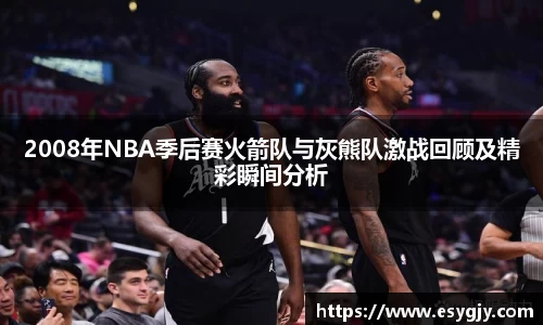 2008年NBA季后赛火箭队与灰熊队激战回顾及精彩瞬间分析