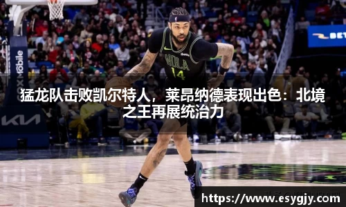 猛龙队击败凯尔特人，莱昂纳德表现出色：北境之王再展统治力