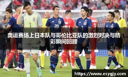 奥运赛场上日本队与哥伦比亚队的激烈对决与精彩瞬间回顾