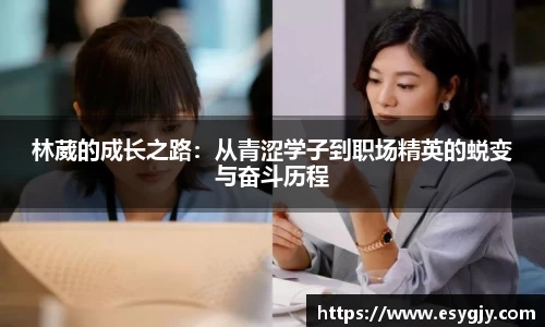 林葳的成长之路：从青涩学子到职场精英的蜕变与奋斗历程