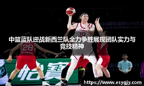 中篮蓝队迎战新西兰队全力争胜展现团队实力与竞技精神