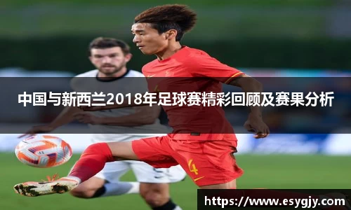 中国与新西兰2018年足球赛精彩回顾及赛果分析