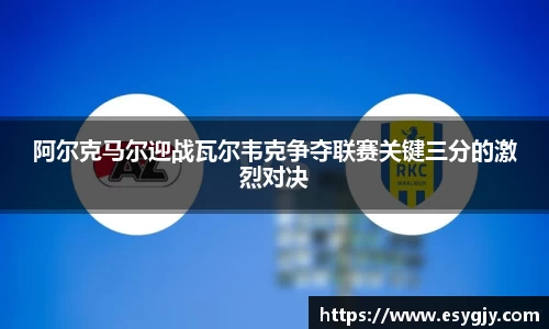 阿尔克马尔迎战瓦尔韦克争夺联赛关键三分的激烈对决