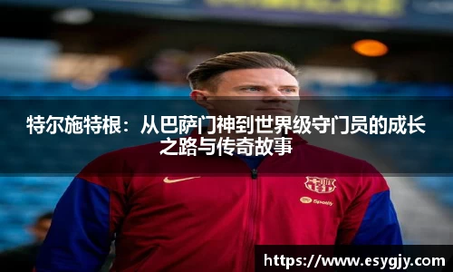 特尔施特根：从巴萨门神到世界级守门员的成长之路与传奇故事