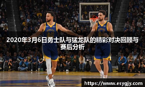 2020年3月6日勇士队与猛龙队的精彩对决回顾与赛后分析